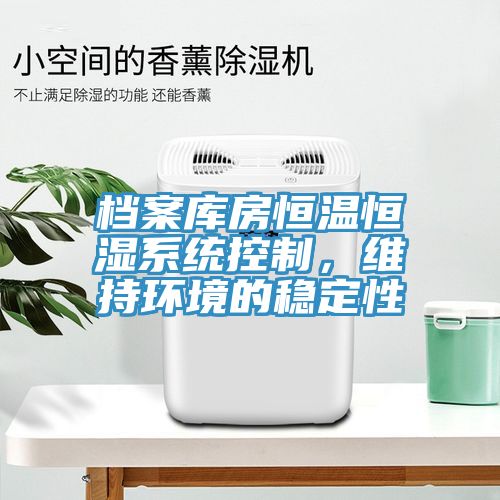 档案库房恒温恒湿系统控制，维持环境的稳定性