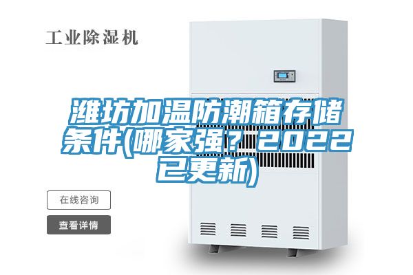 潍坊加温防潮箱存储条件(哪家强？2022已更新)