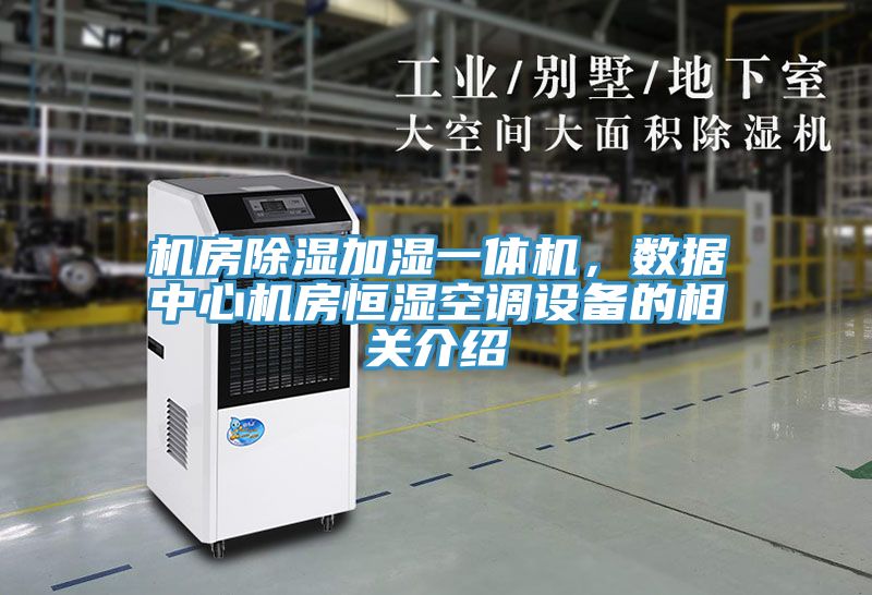 机房除湿加湿一体机，数据中心机房恒湿空调设备的相关介绍