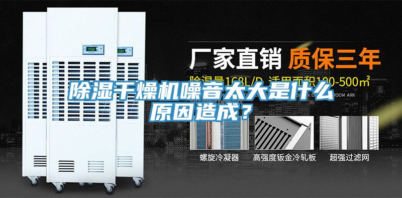 除湿干燥机噪音太大是什么原因造成？