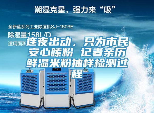 连夜出动，只为市民安心嗦粉 记者亲历鲜湿米粉抽样检测过程