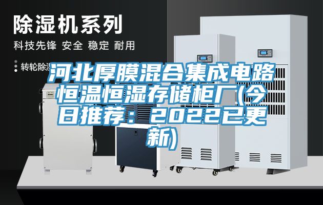河北厚膜混合集成电路恒温恒湿存储柜厂(今日推荐：2022已更新)