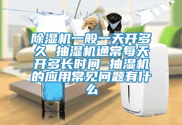小黄片直播视频一般一天开多久 抽湿机通常每天开多长时间 抽湿机的应用常见问题有什么