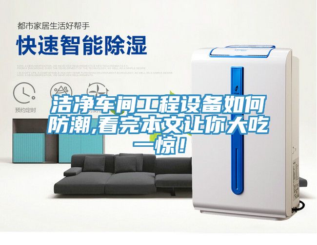 洁净车间工程设备如何防潮,看完本文让你大吃一惊！