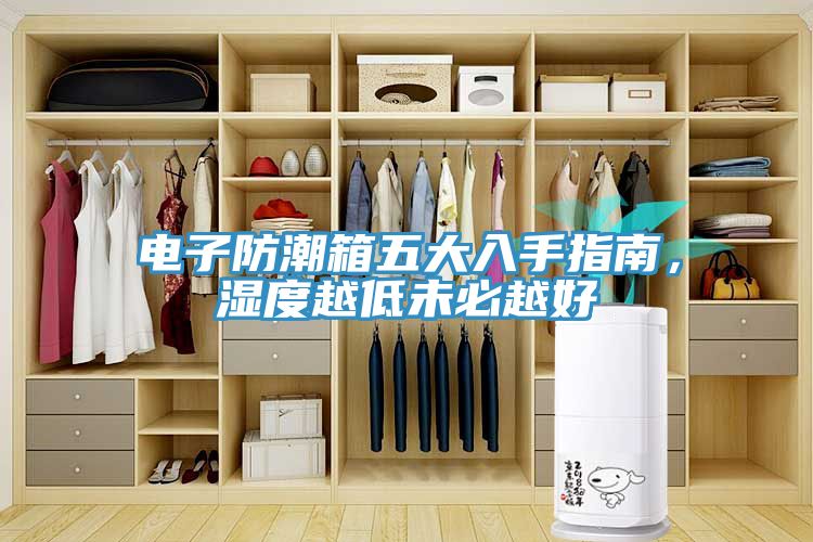 电子防潮箱五大入手指南，湿度越低未必越好