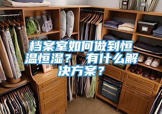 档案室如何做到恒温恒湿？ 有什么解决方案？