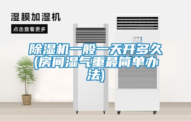 小黄片直播视频一般一天开多久(房间湿气重最简单办法)