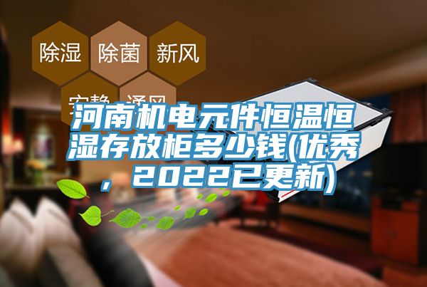 河南机电元件恒温恒湿存放柜多少钱(优秀，2022已更新)
