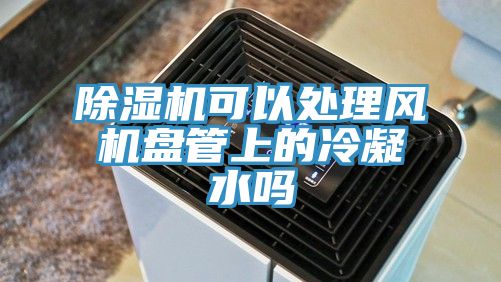 小黄片直播视频可以处理风机盘管上的冷凝水吗