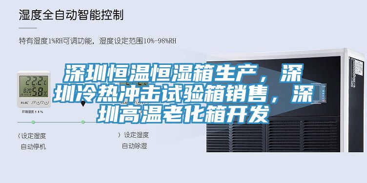 深圳恒温恒湿箱生产，深圳冷热冲击试验箱销售，深圳高温老化箱开发