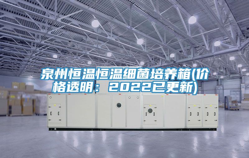 泉州恒温恒温细菌培养箱(价格透明：2022已更新)
