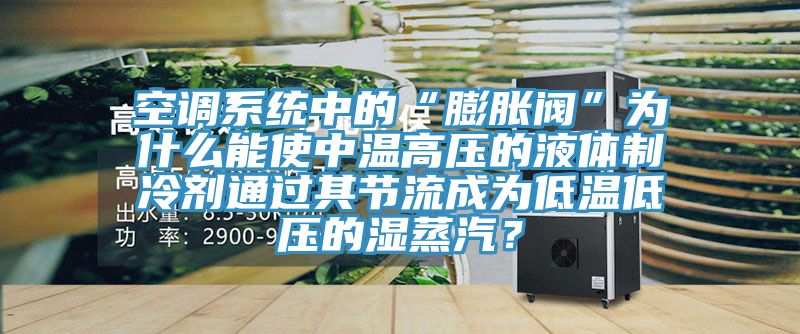 空调系统中的“膨胀阀”为什么能使中温高压的液体制冷剂通过其节流成为低温低压的湿蒸汽？