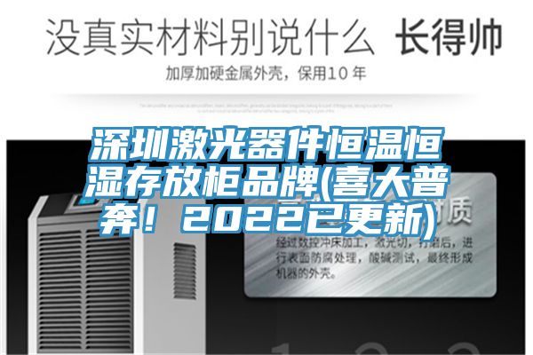 深圳激光器件恒温恒湿存放柜品牌(喜大普奔！2022已更新)