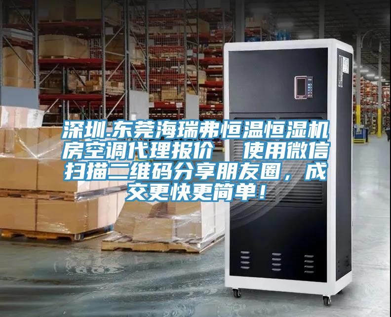 深圳.东莞海瑞弗恒温恒湿机房空调代理报价  使用微信扫描二维码分享朋友圈，成交更快更简单！