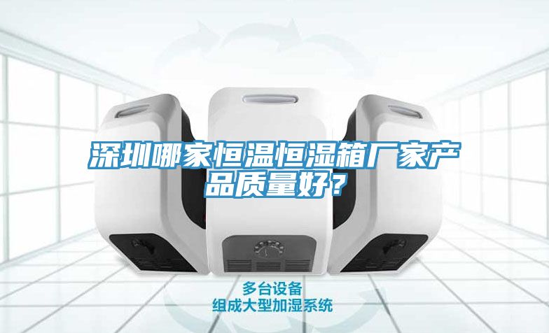 深圳哪家恒温恒湿箱厂家产品质量好？