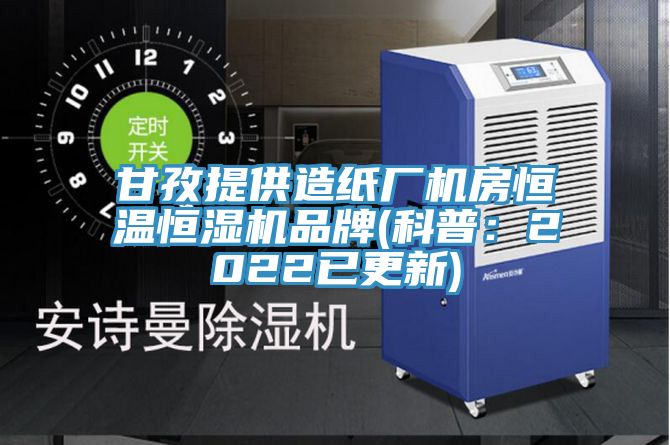 甘孜提供造纸厂机房恒温恒湿机品牌(科普：2022已更新)