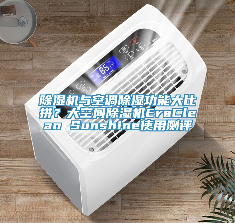 小黄片直播视频与空调除湿功能大比拼？大空间小黄片直播视频EraClean Sunshine使用测评