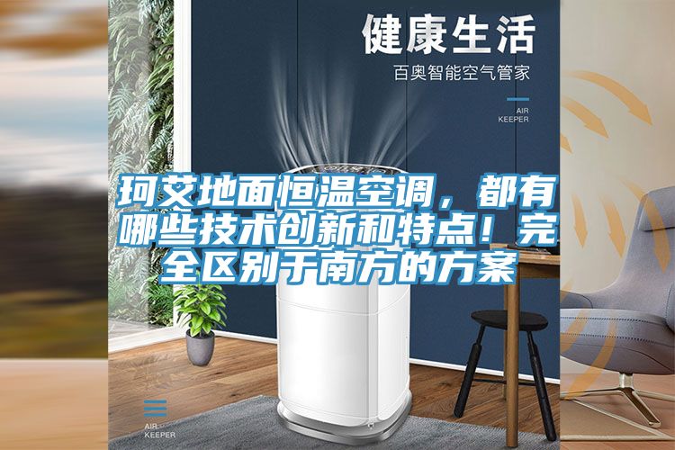 珂艾地面恒温空调，都有哪些技术创新和特点！完全区别于南方的方案