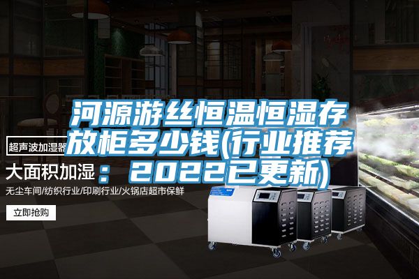 河源游丝恒温恒湿存放柜多少钱(行业推荐：2022已更新)