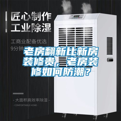 老房翻新比新房装修贵，老房装修如何防潮？