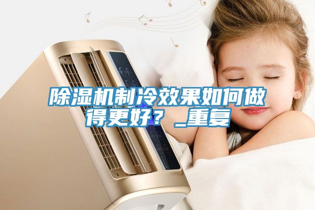 小黄片直播视频制冷效果如何做得更好？_重复