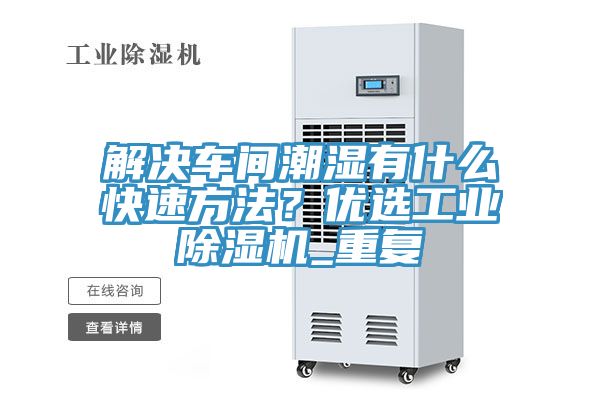 解决车间潮湿有什么快速方法？优选工业小黄片直播视频_重复
