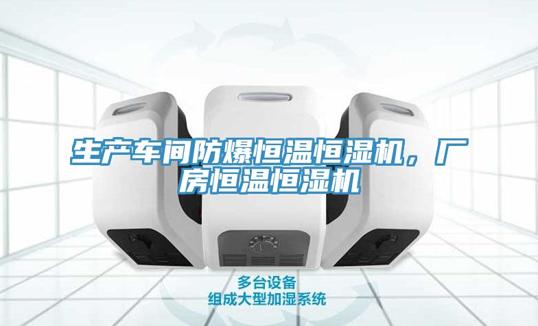 生产车间防爆恒温恒湿机，厂房恒温恒湿机