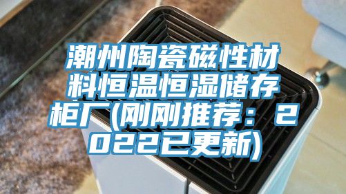 潮州陶瓷磁性材料恒温恒湿储存柜厂(刚刚推荐：2022已更新)