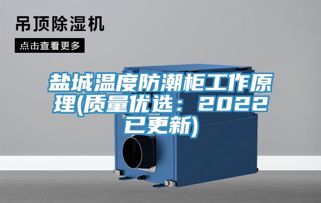 盐城温度防潮柜工作原理(质量优选：2022已更新)