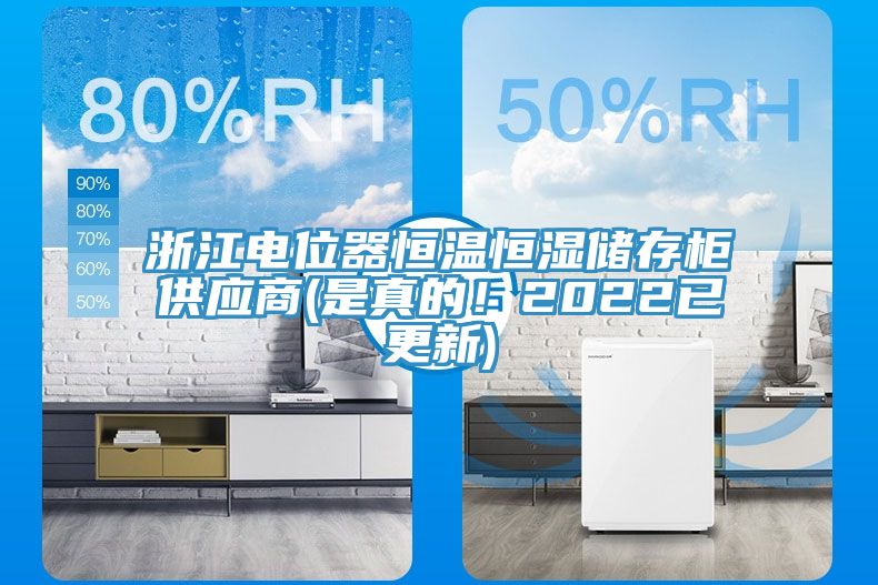 浙江电位器恒温恒湿储存柜供应商(是真的！2022已更新)