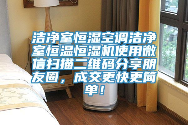 洁净室恒湿空调洁净室恒温恒湿机使用微信扫描二维码分享朋友圈，成交更快更简单！
