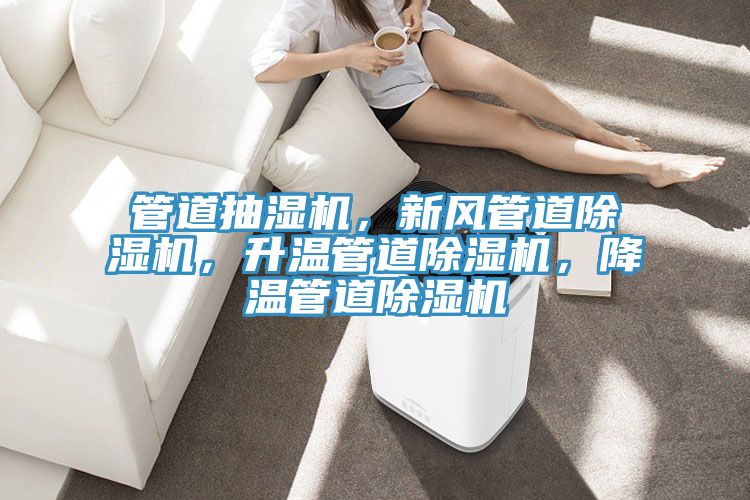 管道抽湿机，新风管道小黄片直播视频，升温管道小黄片直播视频，降温管道小黄片直播视频
