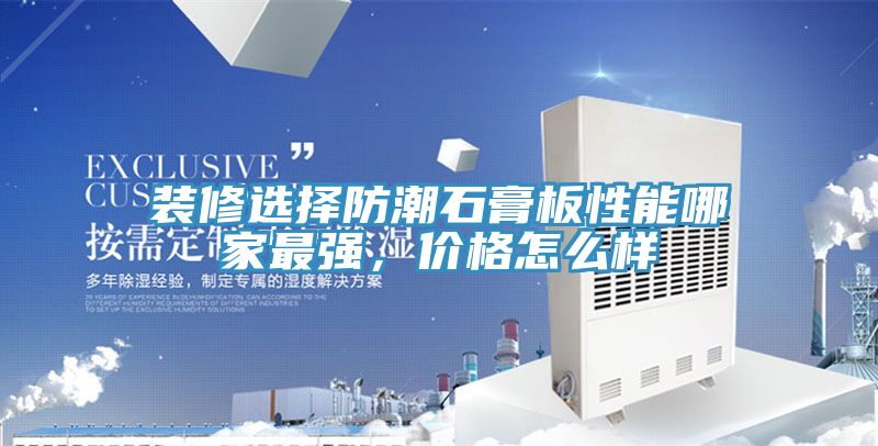 装修选择防潮石膏板性能哪家最强，价格怎么样