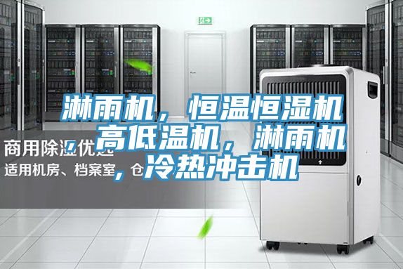 淋雨机，恒温恒湿机，高低温机，淋雨机，冷热冲击机