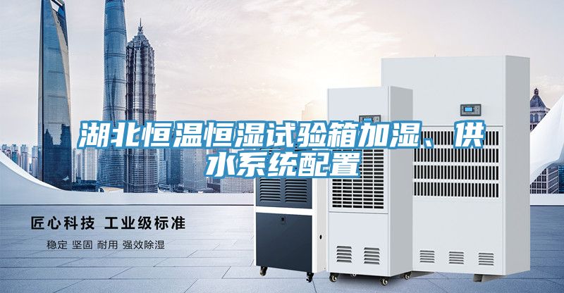 湖北恒温恒湿试验箱加湿、供水系统配置