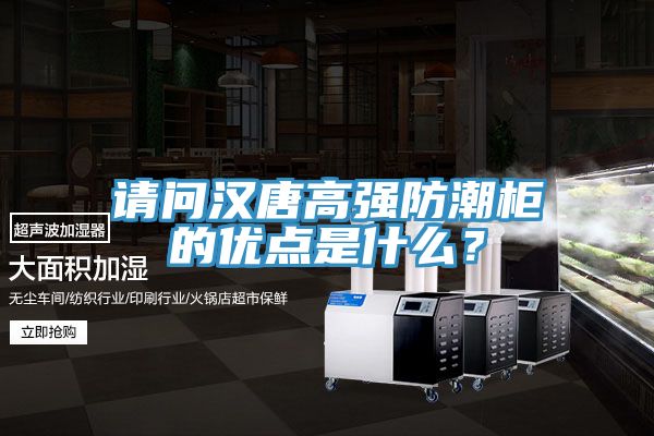 请问汉唐高强防潮柜的优点是什么？
