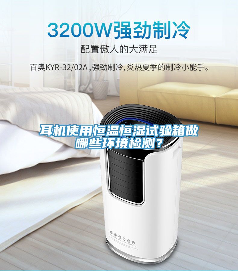 耳机使用恒温恒湿试验箱做哪些环境检测？