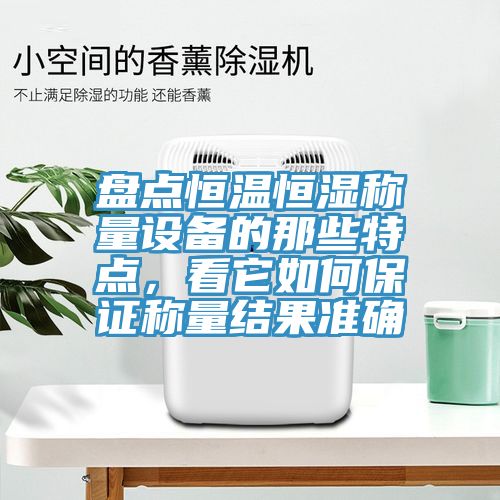 盘点恒温恒湿称量设备的那些特点，看它如何保证称量结果准确