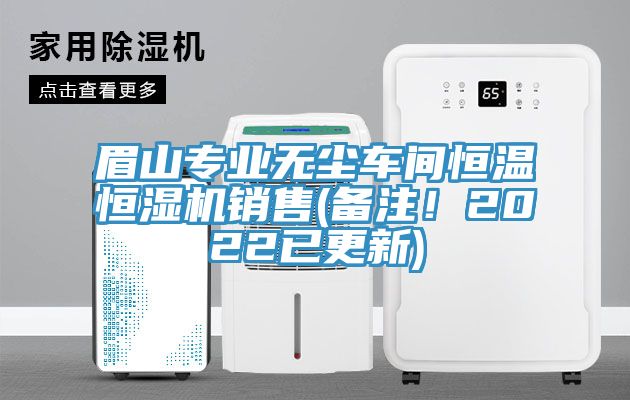 眉山专业无尘车间恒温恒湿机销售(备注！2022已更新)