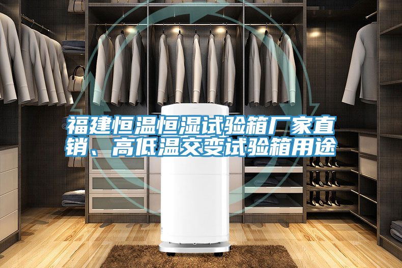 福建恒温恒湿试验箱厂家直销、高低温交变试验箱用途