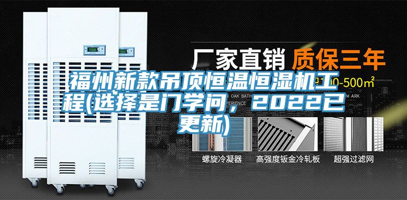 福州新款吊顶恒温恒湿机工程(选择是门学问，2022已更新)
